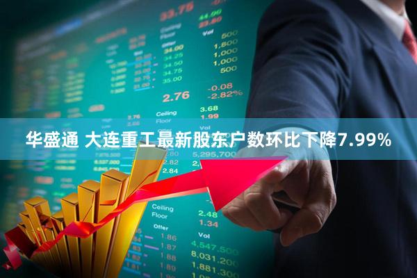 华盛通 大连重工最新股东户数环比下降7.99%