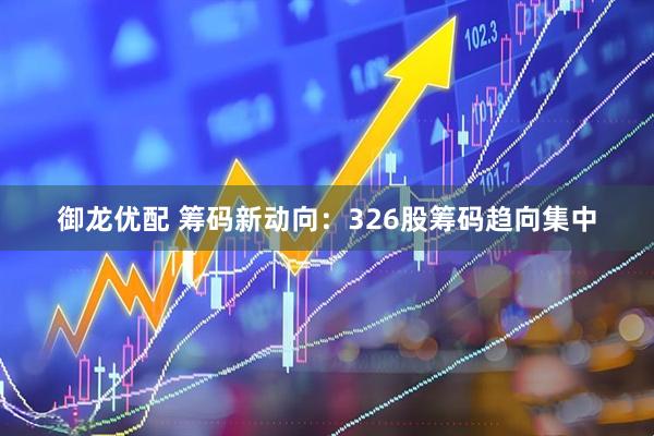 御龙优配 筹码新动向：326股筹码趋向集中