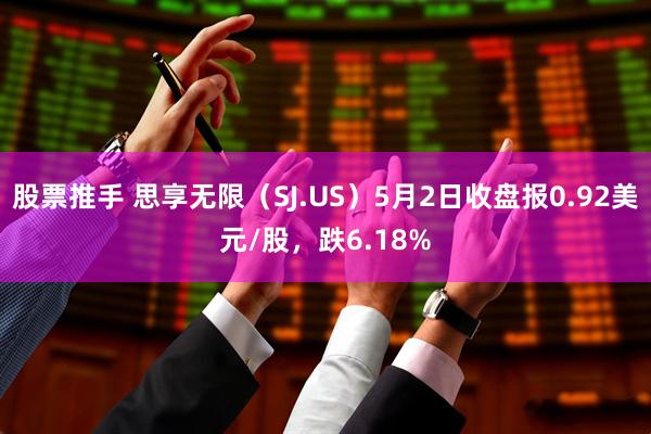 股票推手 思享无限（SJ.US）5月2日收盘报0.92美元/股，跌6.18%