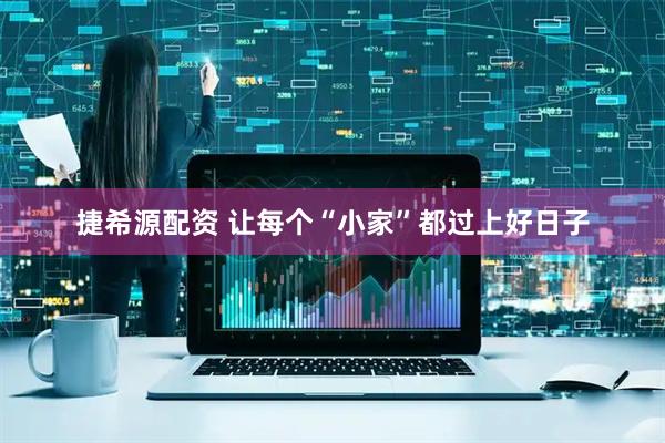 捷希源配资 让每个“小家”都过上好日子